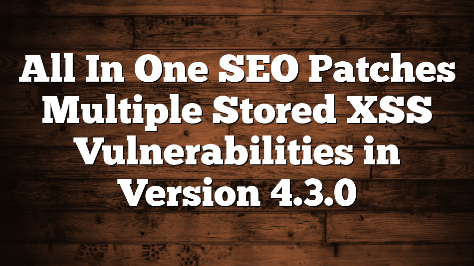 All In One SEO Patches Multiple Stored XSS Vulnerabilities in Version 4.3.0 